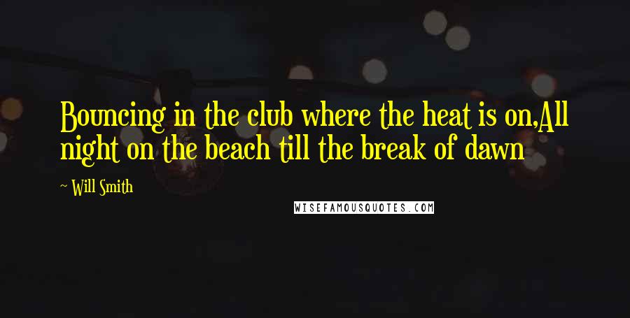 Will Smith Quotes: Bouncing in the club where the heat is on,All night on the beach till the break of dawn