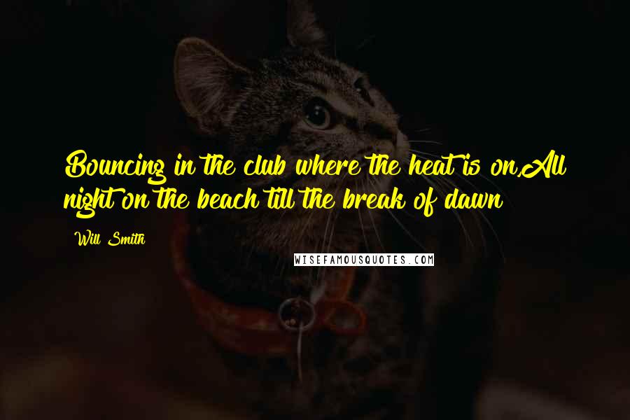 Will Smith Quotes: Bouncing in the club where the heat is on,All night on the beach till the break of dawn