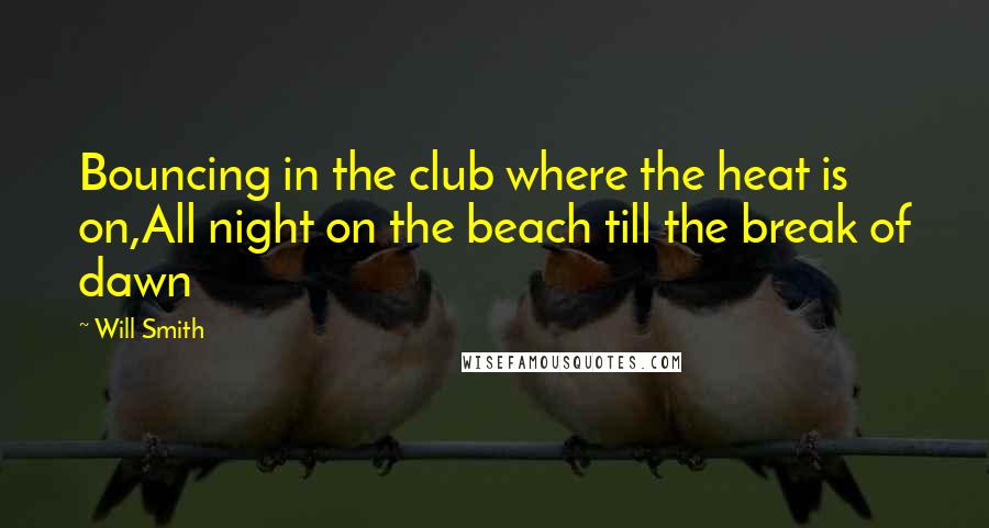 Will Smith Quotes: Bouncing in the club where the heat is on,All night on the beach till the break of dawn