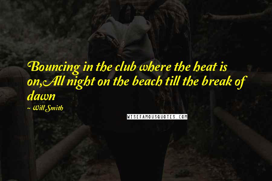 Will Smith Quotes: Bouncing in the club where the heat is on,All night on the beach till the break of dawn