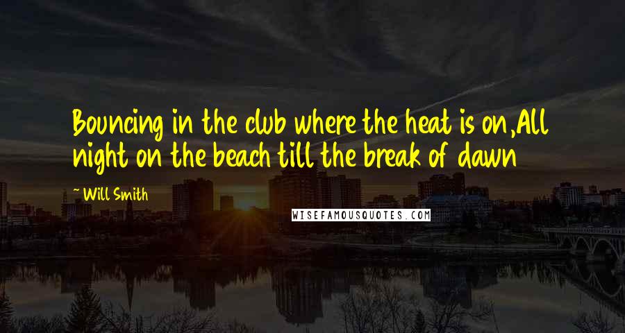 Will Smith Quotes: Bouncing in the club where the heat is on,All night on the beach till the break of dawn