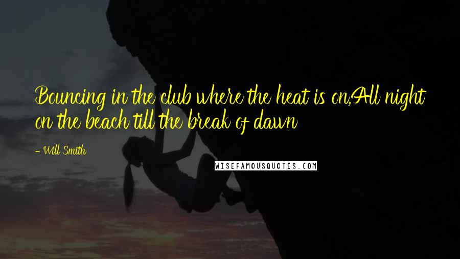 Will Smith Quotes: Bouncing in the club where the heat is on,All night on the beach till the break of dawn