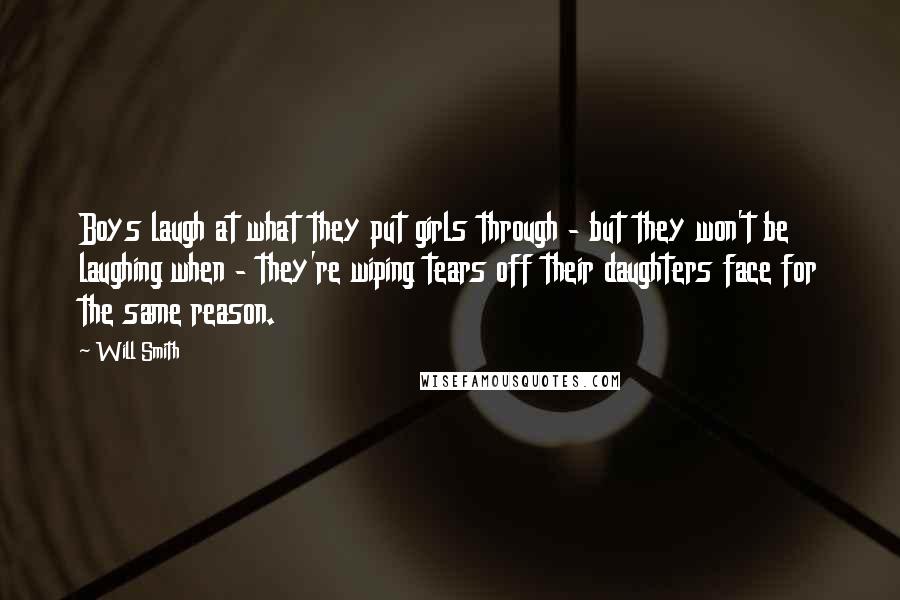 Will Smith Quotes: Boys laugh at what they put girls through - but they won't be laughing when - they're wiping tears off their daughters face for the same reason.