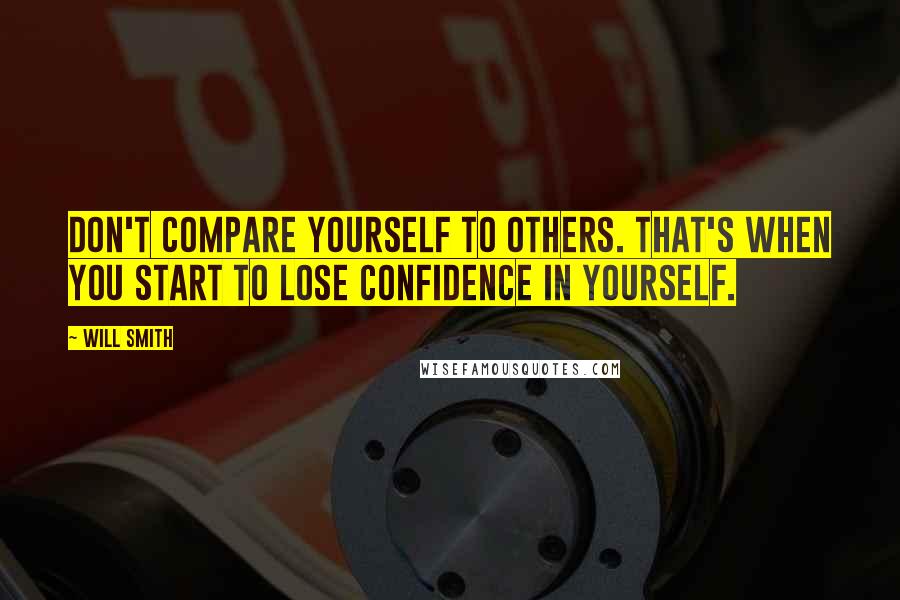 Will Smith Quotes: Don't compare yourself to others. That's when you start to lose confidence in yourself.