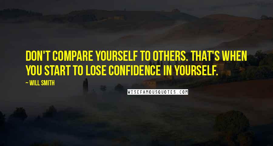 Will Smith Quotes: Don't compare yourself to others. That's when you start to lose confidence in yourself.