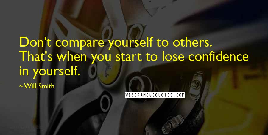 Will Smith Quotes: Don't compare yourself to others. That's when you start to lose confidence in yourself.