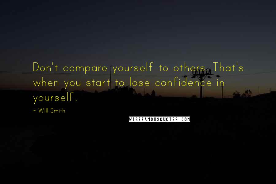 Will Smith Quotes: Don't compare yourself to others. That's when you start to lose confidence in yourself.