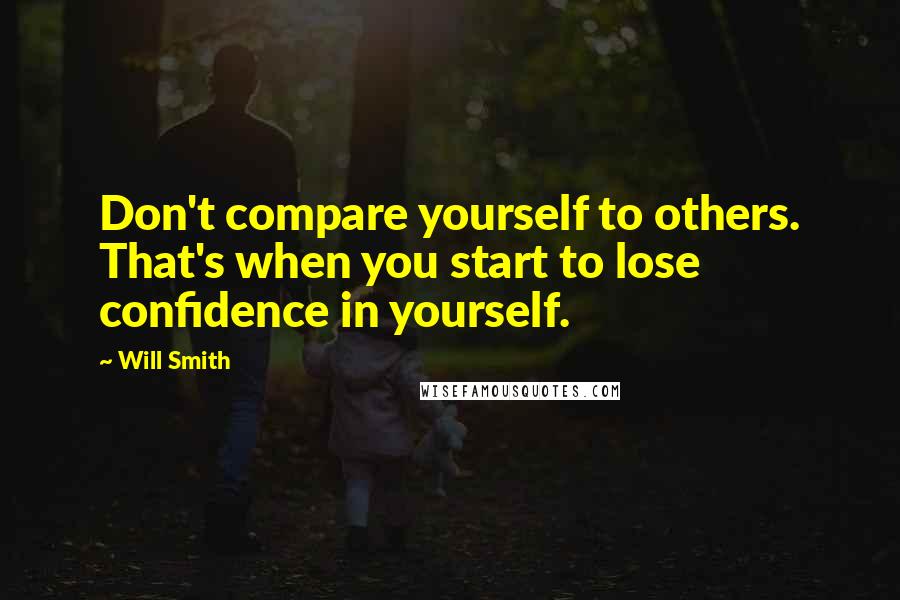 Will Smith Quotes: Don't compare yourself to others. That's when you start to lose confidence in yourself.