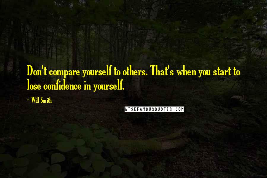 Will Smith Quotes: Don't compare yourself to others. That's when you start to lose confidence in yourself.