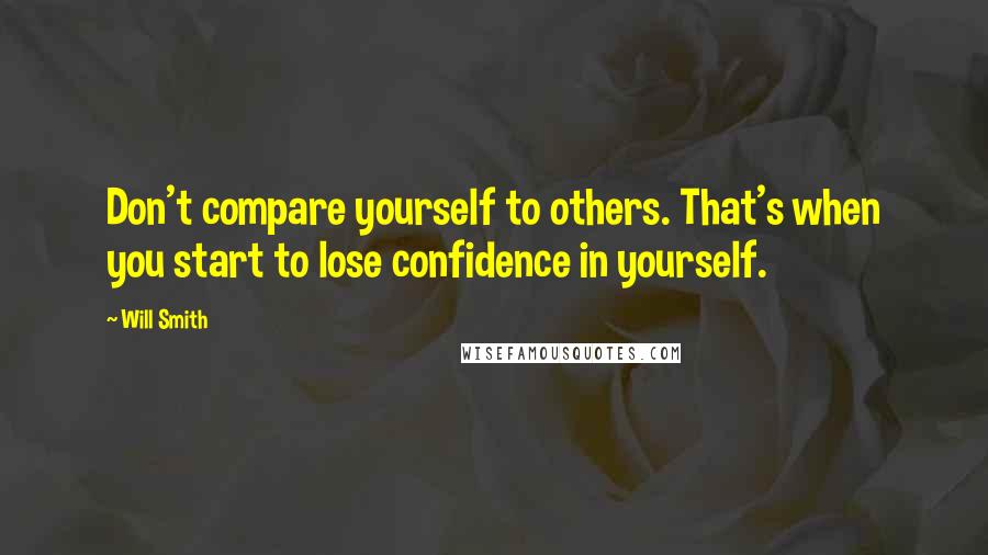 Will Smith Quotes: Don't compare yourself to others. That's when you start to lose confidence in yourself.