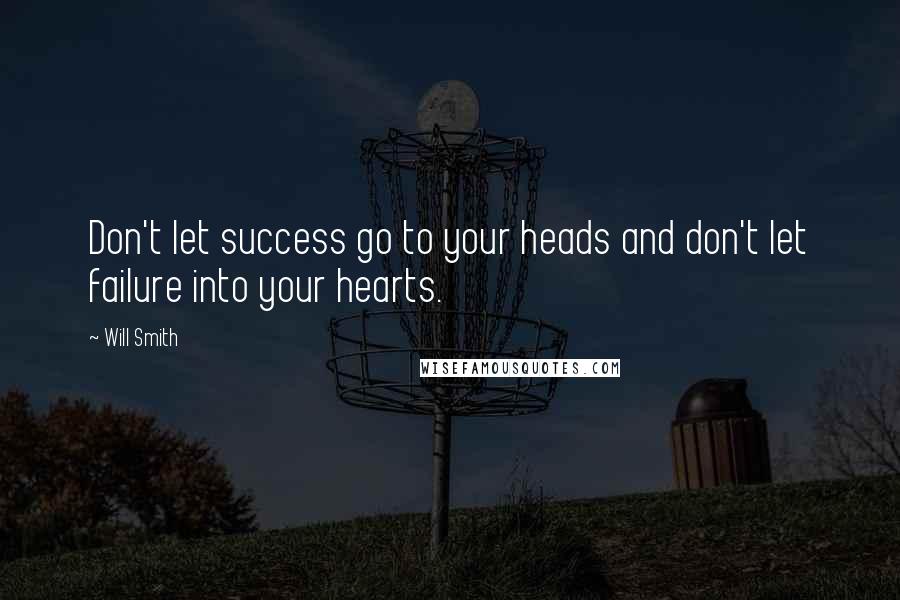 Will Smith Quotes: Don't let success go to your heads and don't let failure into your hearts.