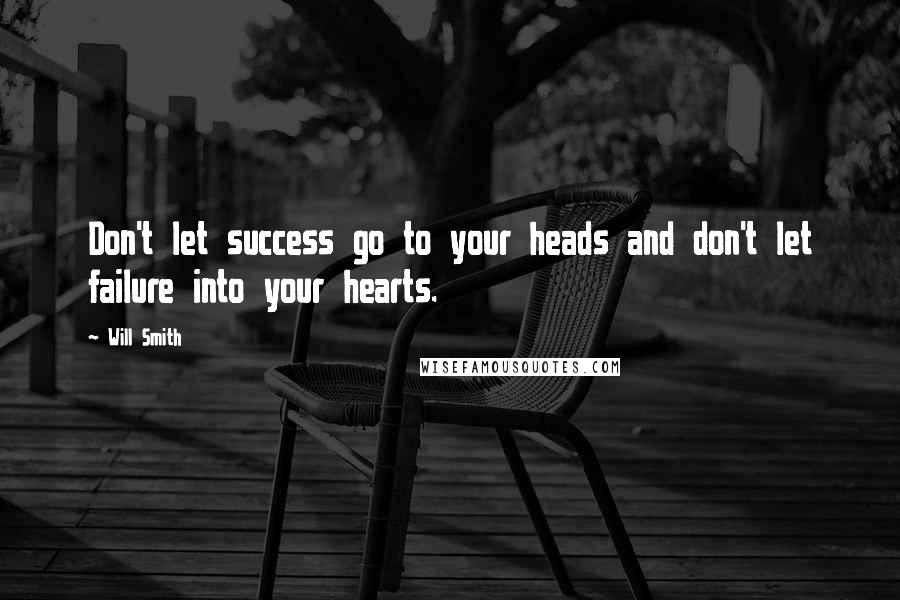 Will Smith Quotes: Don't let success go to your heads and don't let failure into your hearts.