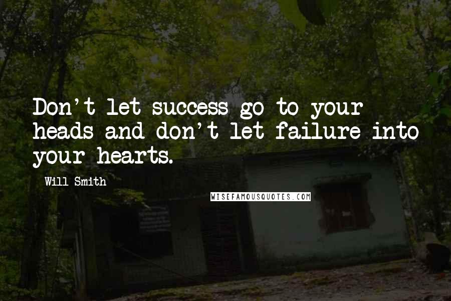 Will Smith Quotes: Don't let success go to your heads and don't let failure into your hearts.