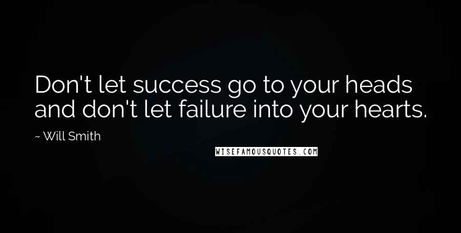 Will Smith Quotes: Don't let success go to your heads and don't let failure into your hearts.