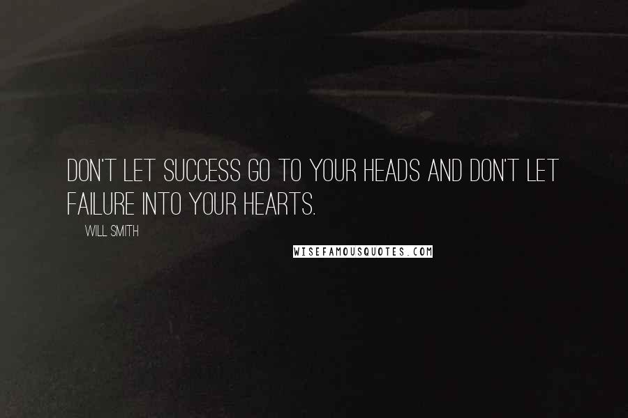 Will Smith Quotes: Don't let success go to your heads and don't let failure into your hearts.