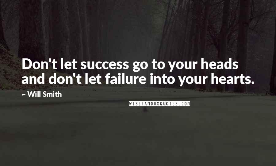 Will Smith Quotes: Don't let success go to your heads and don't let failure into your hearts.