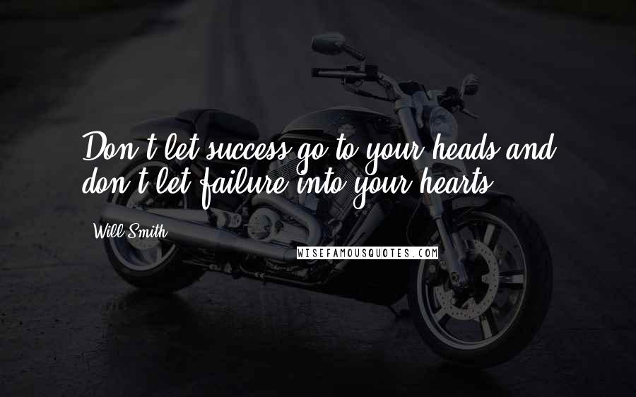 Will Smith Quotes: Don't let success go to your heads and don't let failure into your hearts.