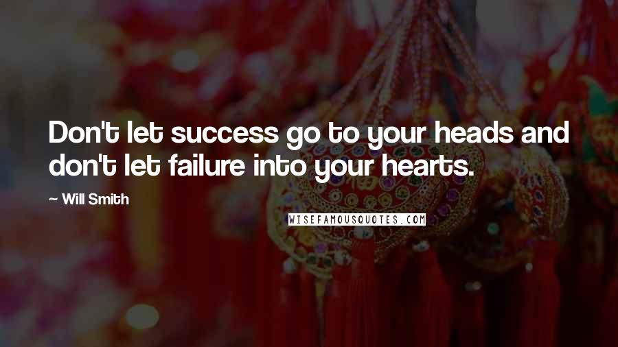 Will Smith Quotes: Don't let success go to your heads and don't let failure into your hearts.