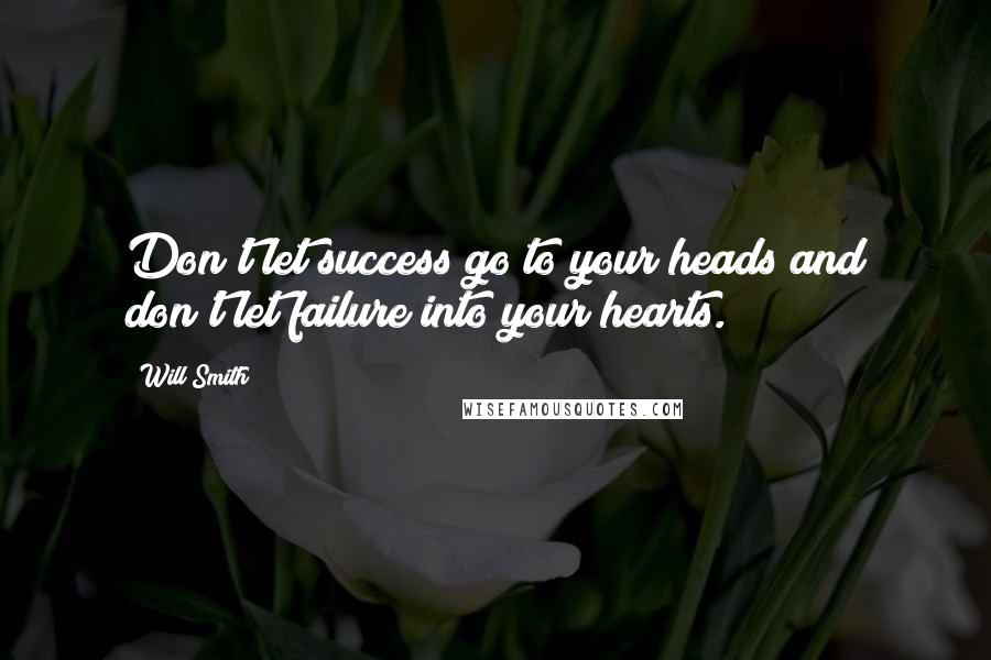 Will Smith Quotes: Don't let success go to your heads and don't let failure into your hearts.