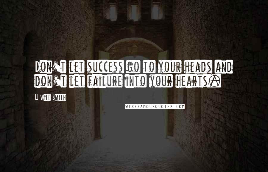 Will Smith Quotes: Don't let success go to your heads and don't let failure into your hearts.