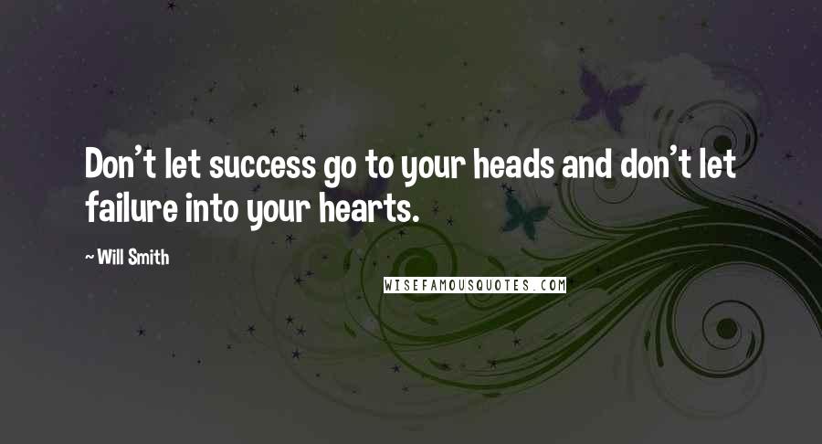 Will Smith Quotes: Don't let success go to your heads and don't let failure into your hearts.