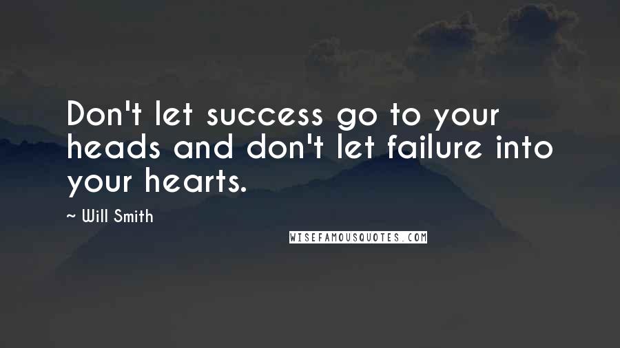 Will Smith Quotes: Don't let success go to your heads and don't let failure into your hearts.