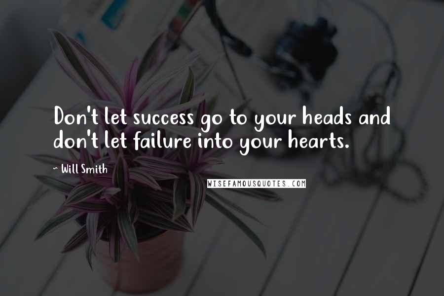 Will Smith Quotes: Don't let success go to your heads and don't let failure into your hearts.