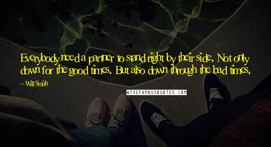 Will Smith Quotes: Everybody need a partner to stand right by their side. Not only down for the good times. But also down through the bad times.