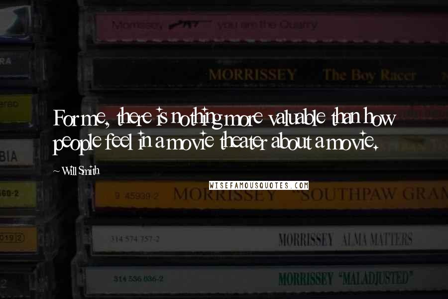 Will Smith Quotes: For me, there is nothing more valuable than how people feel in a movie theater about a movie.