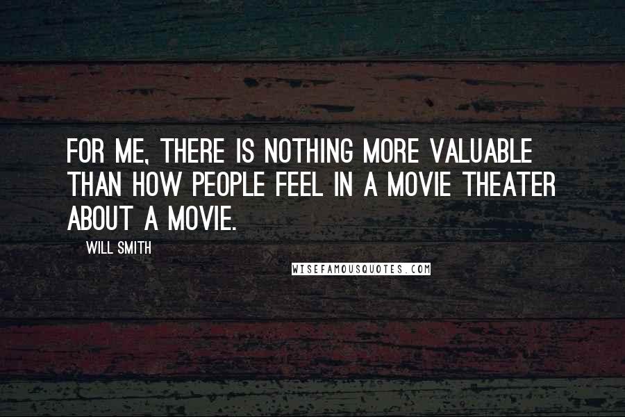 Will Smith Quotes: For me, there is nothing more valuable than how people feel in a movie theater about a movie.