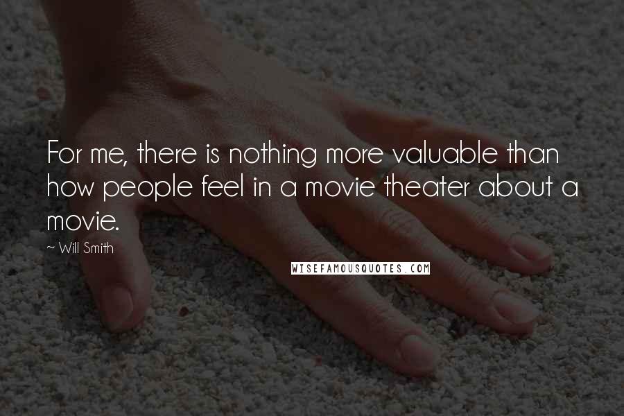 Will Smith Quotes: For me, there is nothing more valuable than how people feel in a movie theater about a movie.