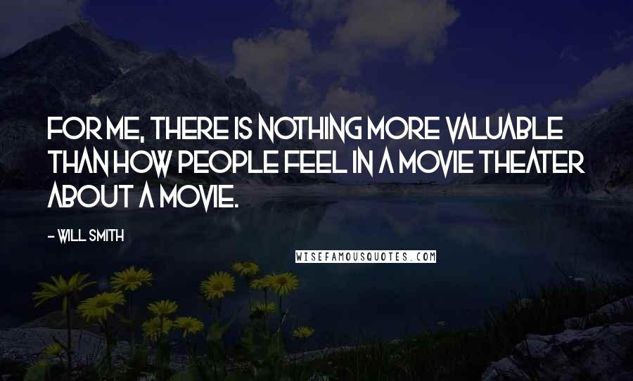 Will Smith Quotes: For me, there is nothing more valuable than how people feel in a movie theater about a movie.