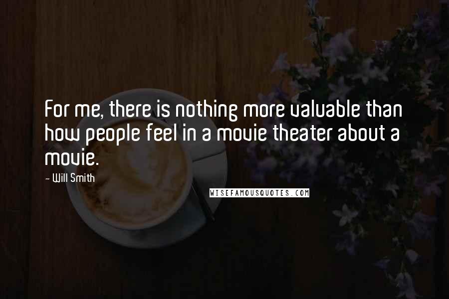 Will Smith Quotes: For me, there is nothing more valuable than how people feel in a movie theater about a movie.