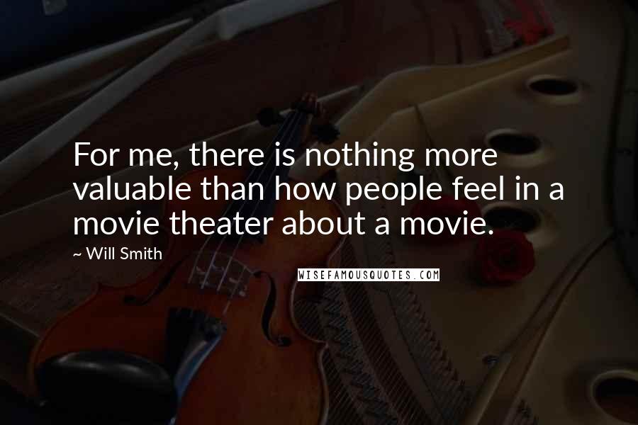 Will Smith Quotes: For me, there is nothing more valuable than how people feel in a movie theater about a movie.