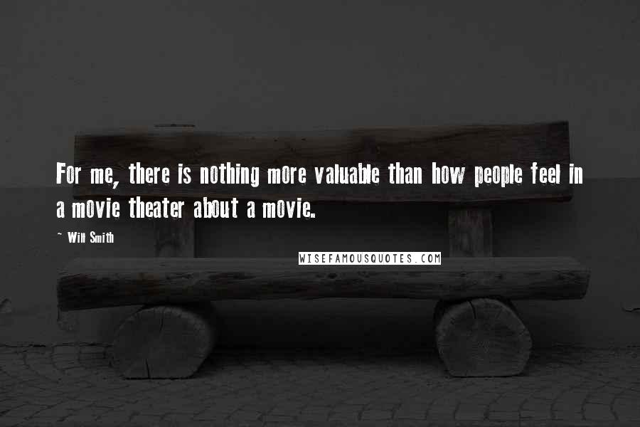 Will Smith Quotes: For me, there is nothing more valuable than how people feel in a movie theater about a movie.