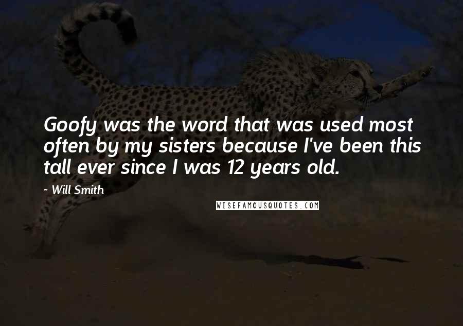 Will Smith Quotes: Goofy was the word that was used most often by my sisters because I've been this tall ever since I was 12 years old.