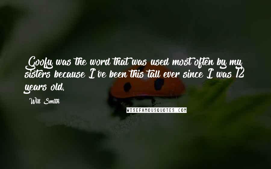 Will Smith Quotes: Goofy was the word that was used most often by my sisters because I've been this tall ever since I was 12 years old.