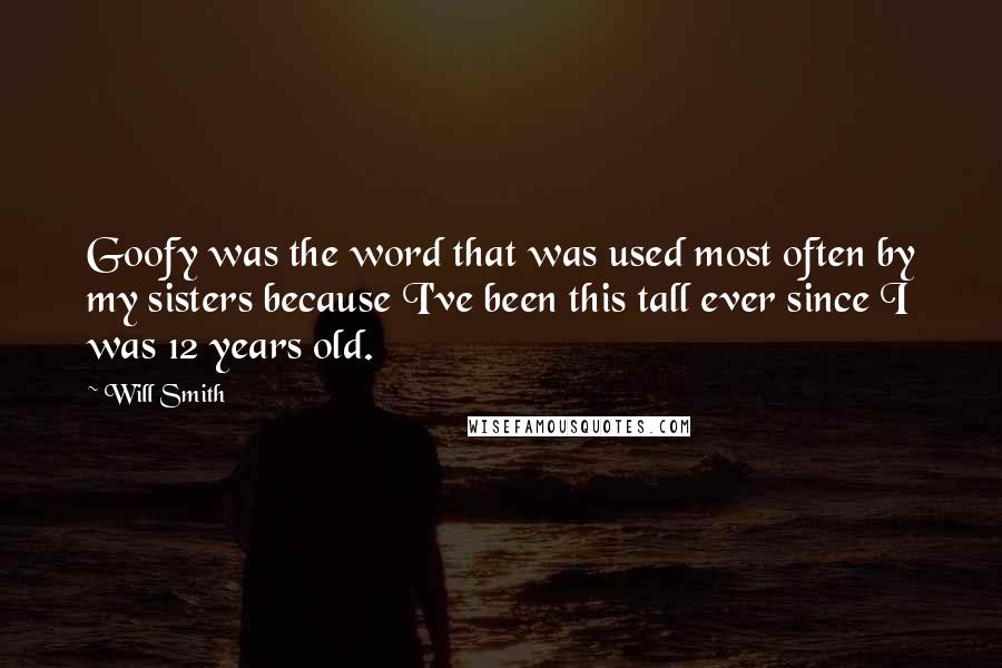 Will Smith Quotes: Goofy was the word that was used most often by my sisters because I've been this tall ever since I was 12 years old.