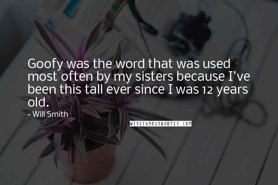 Will Smith Quotes: Goofy was the word that was used most often by my sisters because I've been this tall ever since I was 12 years old.