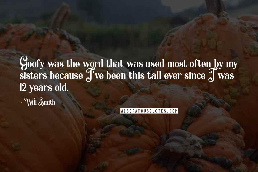 Will Smith Quotes: Goofy was the word that was used most often by my sisters because I've been this tall ever since I was 12 years old.