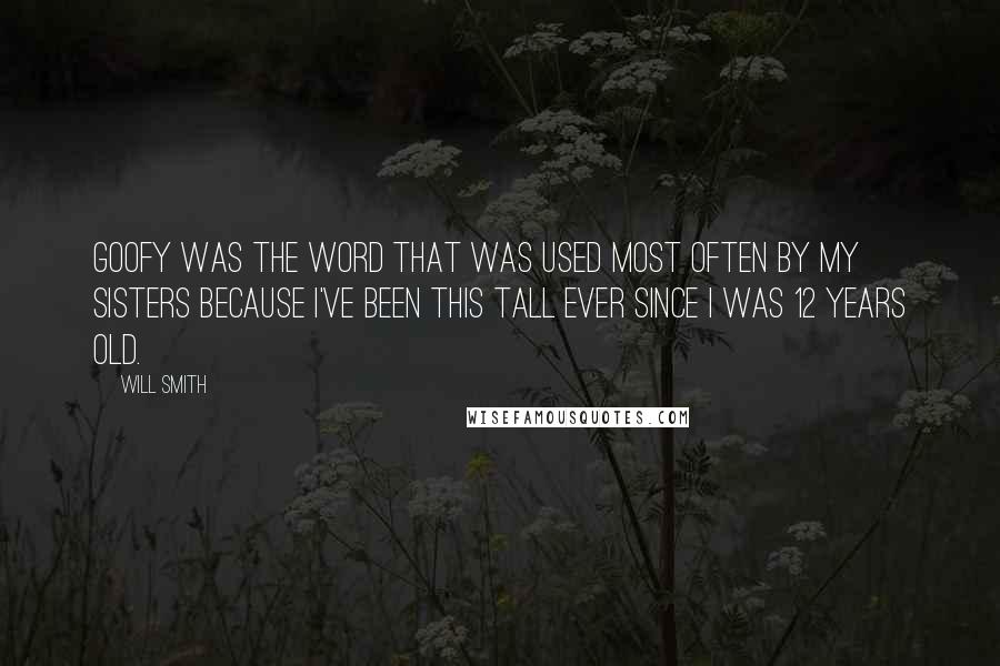 Will Smith Quotes: Goofy was the word that was used most often by my sisters because I've been this tall ever since I was 12 years old.