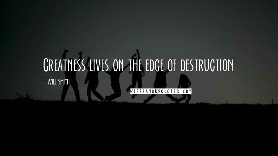 Will Smith Quotes: Greatness lives on the edge of destruction