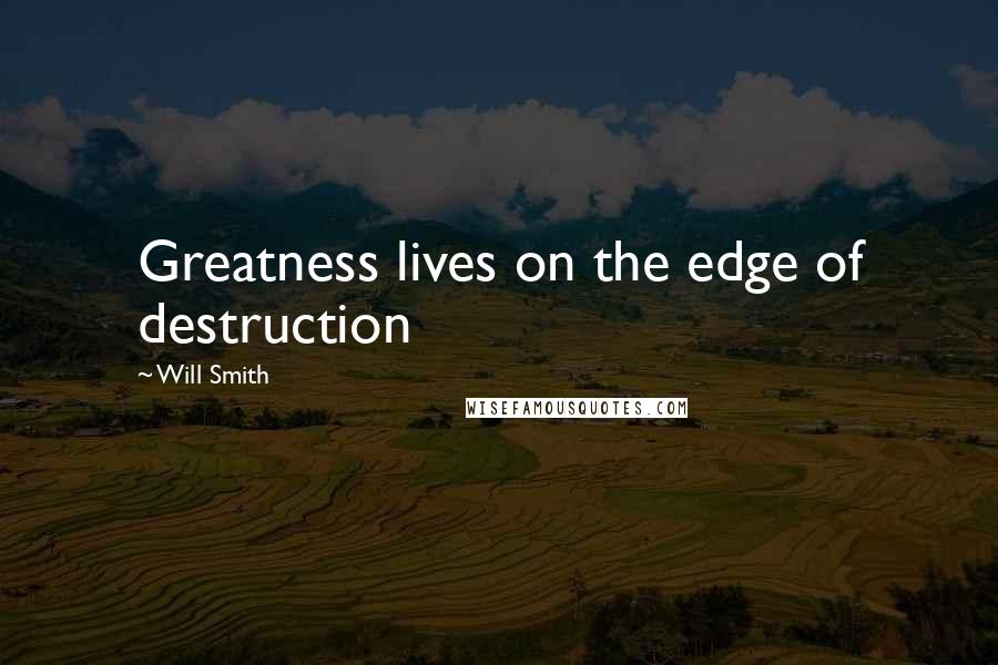 Will Smith Quotes: Greatness lives on the edge of destruction