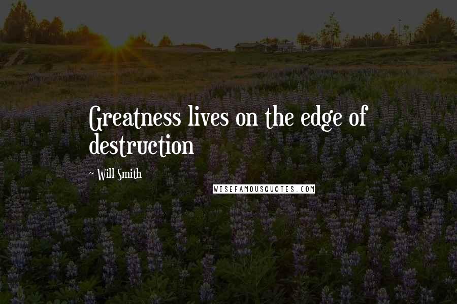 Will Smith Quotes: Greatness lives on the edge of destruction