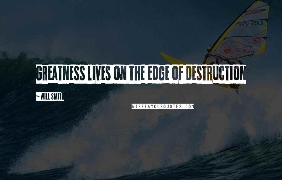 Will Smith Quotes: Greatness lives on the edge of destruction