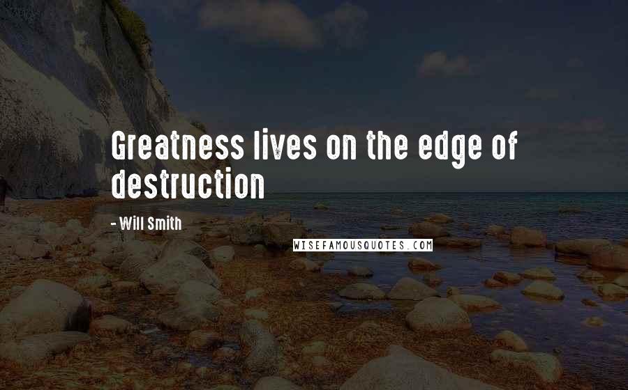 Will Smith Quotes: Greatness lives on the edge of destruction