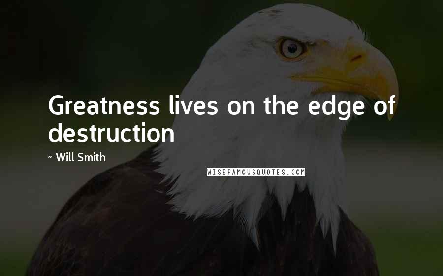 Will Smith Quotes: Greatness lives on the edge of destruction