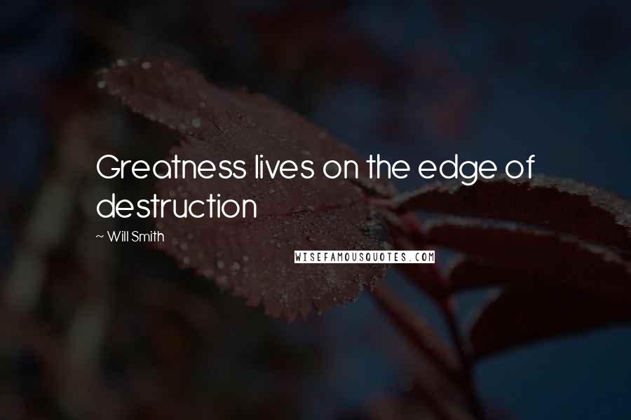 Will Smith Quotes: Greatness lives on the edge of destruction