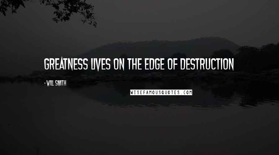 Will Smith Quotes: Greatness lives on the edge of destruction