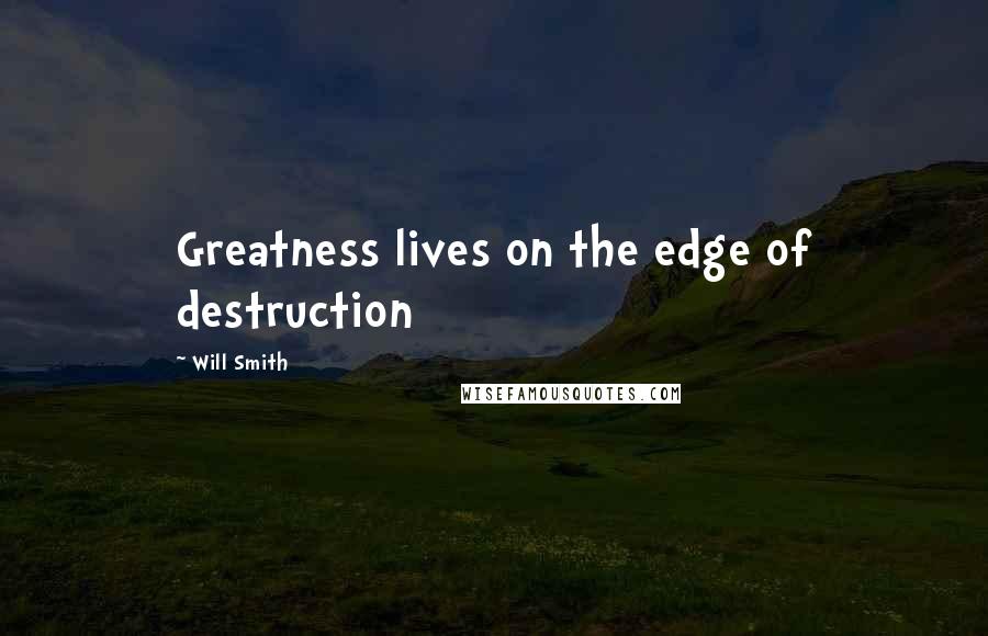 Will Smith Quotes: Greatness lives on the edge of destruction